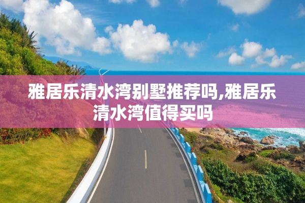雅居乐清水湾别墅推荐吗,雅居乐清水湾值得买吗
