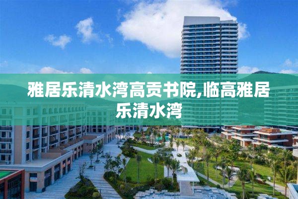 雅居乐清水湾高贡书院,临高雅居乐清水湾