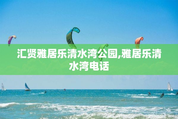 汇贤雅居乐清水湾公园,雅居乐清水湾电话