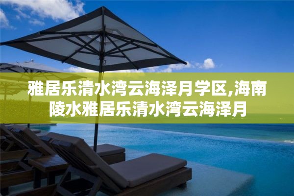 雅居乐清水湾云海泽月学区,海南陵水雅居乐清水湾云海泽月