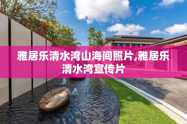 雅居乐清水湾山海间照片,雅居乐清水湾宣传片