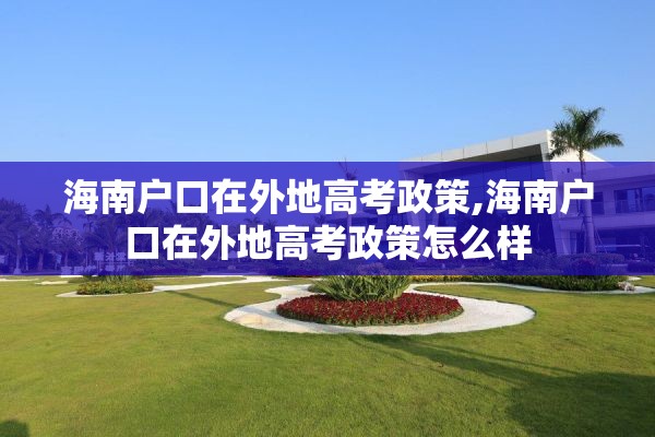 海南户口在外地高考政策,海南户口在外地高考政策怎么样
