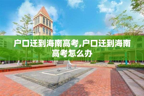 户口迁到海南高考,户口迁到海南高考怎么办