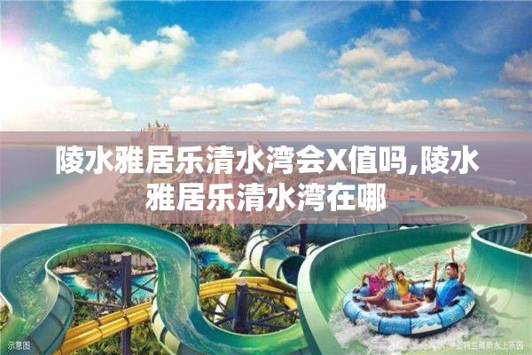 陵水雅居乐清水湾会X值吗,陵水雅居乐清水湾在哪