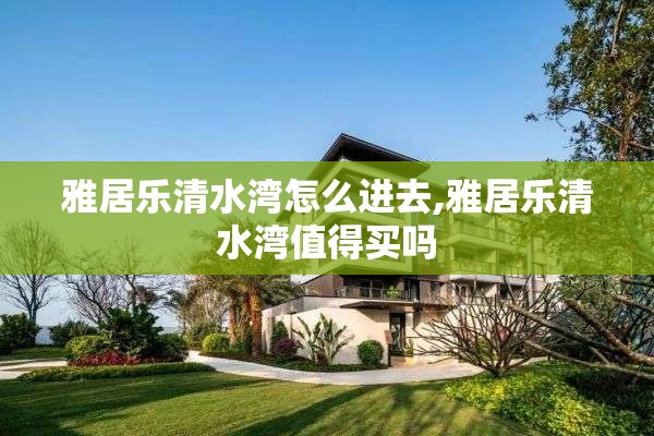 雅居乐清水湾怎么进去,雅居乐清水湾值得买吗