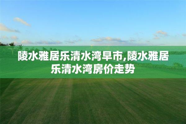 陵水雅居乐清水湾早市,陵水雅居乐清水湾房价走势