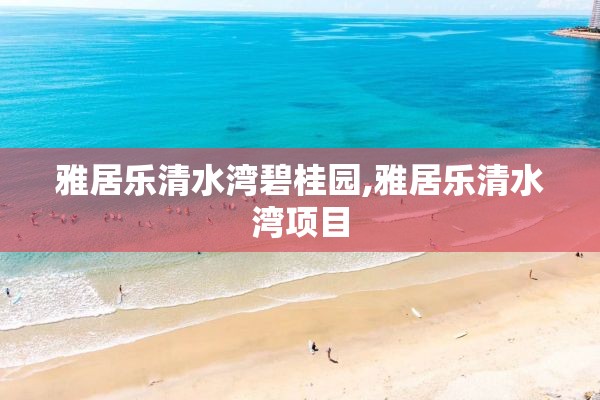 雅居乐清水湾碧桂园,雅居乐清水湾项目