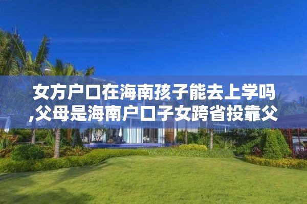 女方户口在海南孩子能去上学吗,父母是海南户口子女跨省投靠父母可以落户吗