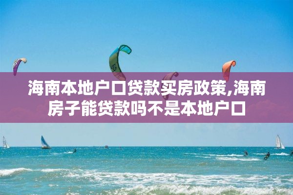 海南本地户口贷款买房政策,海南房子能贷款吗不是本地户口