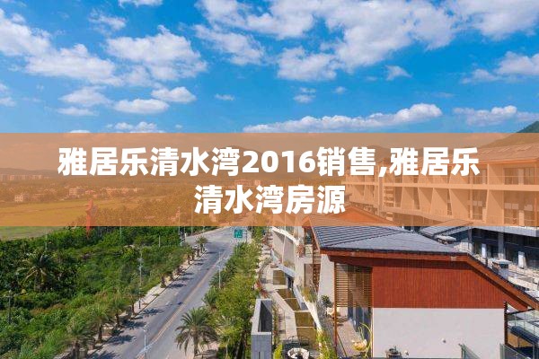 雅居乐清水湾2016销售,雅居乐清水湾房源