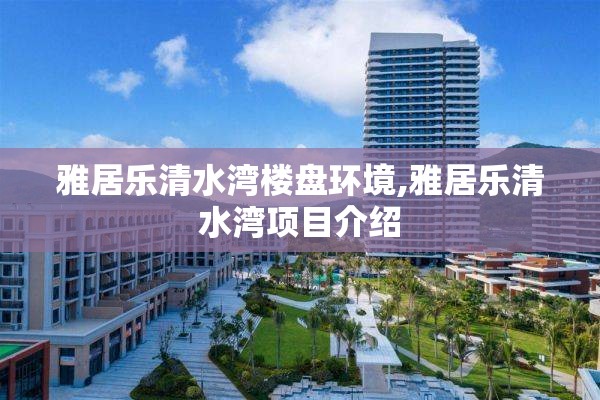 雅居乐清水湾楼盘环境,雅居乐清水湾项目介绍