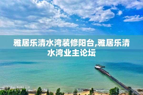 雅居乐清水湾装修阳台,雅居乐清水湾业主论坛