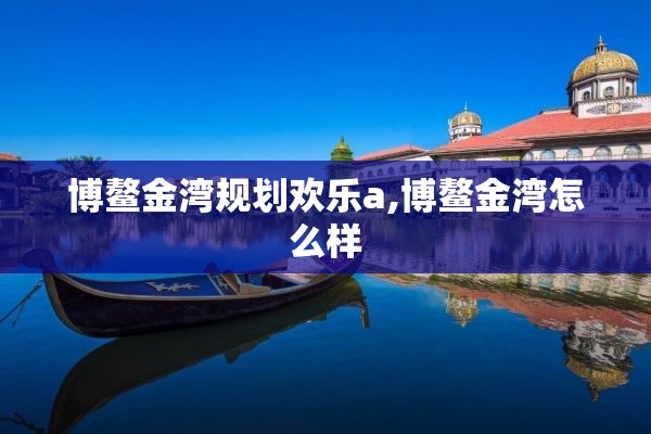 博鳌金湾规划欢乐a,博鳌金湾怎么样