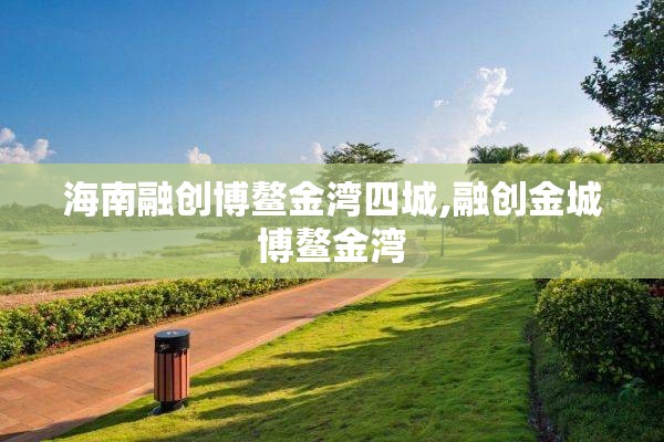 海南融创博鳌金湾四城,融创金城博鳌金湾