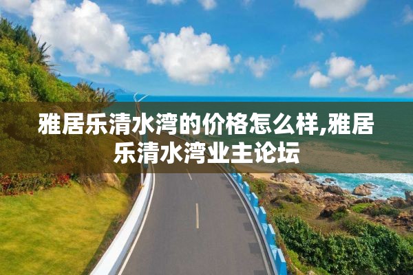 雅居乐清水湾的价格怎么样,雅居乐清水湾业主论坛