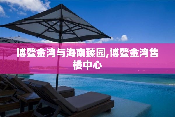 博鳌金湾与海南臻园,博鳌金湾售楼中心