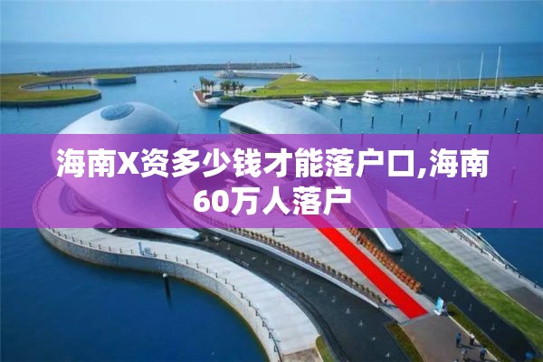海南X资多少钱才能落户口,海南60万人落户