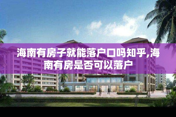 海南有房子就能落户口吗知乎,海南有房是否可以落户