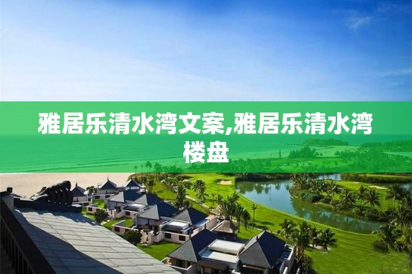 雅居乐清水湾文案,雅居乐清水湾楼盘