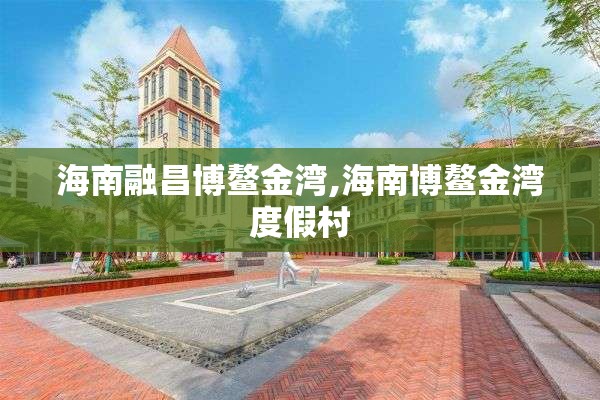 海南融昌博鳌金湾,海南博鳌金湾度假村