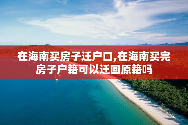 在海南买房子迁户口,在海南买完房子户籍可以迁回原籍吗