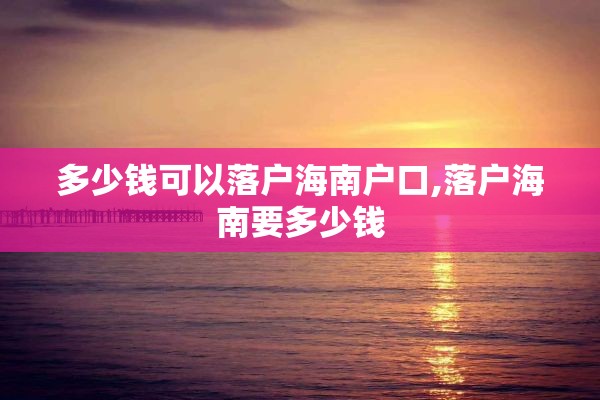 多少钱可以落户海南户口,落户海南要多少钱
