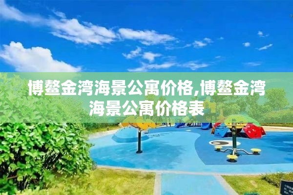 博鳌金湾海景公寓价格,博鳌金湾海景公寓价格表