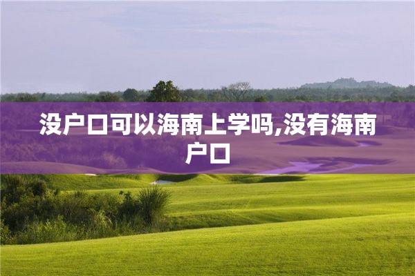 没户口可以海南上学吗,没有海南户口