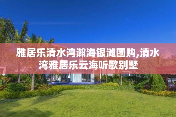 雅居乐清水湾瀚海银滩团购,清水湾雅居乐云海听歌别墅