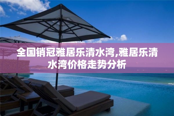 全国销冠雅居乐清水湾,雅居乐清水湾价格走势分析