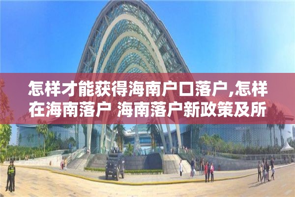 怎样才能获得海南户口落户,怎样在海南落户 海南落户新政策及所需资料