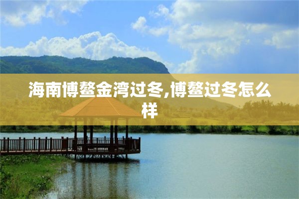 海南博鳌金湾过冬,博鳌过冬怎么样