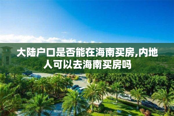 大陆户口是否能在海南买房,内地人可以去海南买房吗