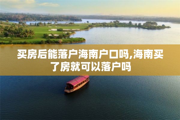 买房后能落户海南户口吗,海南买了房就可以落户吗