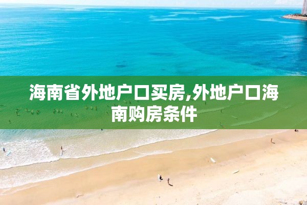 海南省外地户口买房,外地户口海南购房条件
