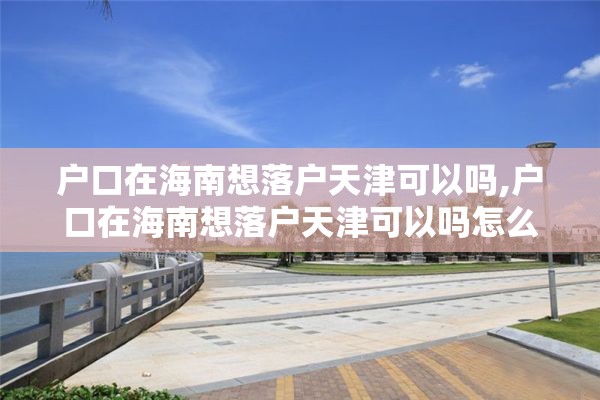 户口在海南想落户天津可以吗,户口在海南想落户天津可以吗怎么办
