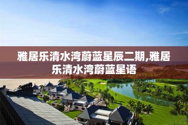 雅居乐清水湾蔚蓝星辰二期,雅居乐清水湾蔚蓝星语