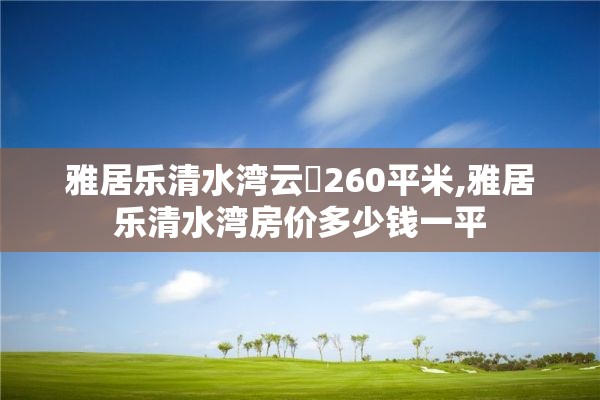 雅居乐清水湾云峯260平米,雅居乐清水湾房价多少钱一平
