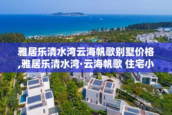 雅居乐清水湾云海帆歌别墅价格,雅居乐清水湾·云海帆歌 住宅小区