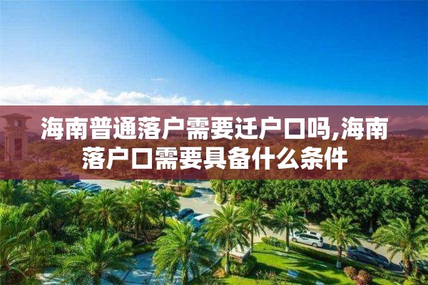 海南普通落户需要迁户口吗,海南落户口需要具备什么条件