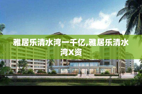 雅居乐清水湾一千亿,雅居乐清水湾X资
