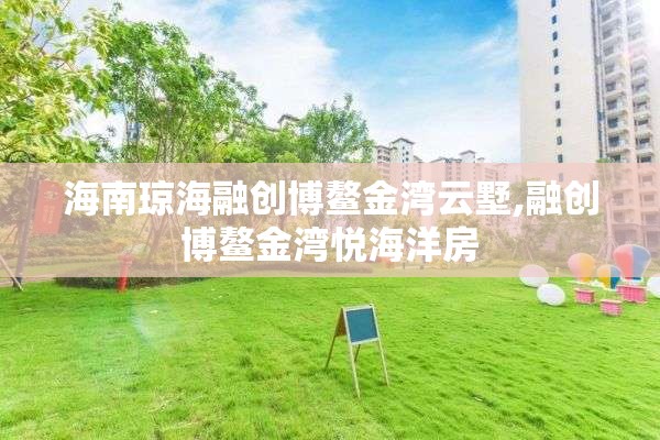海南琼海融创博鳌金湾云墅,融创博鳌金湾悦海洋房