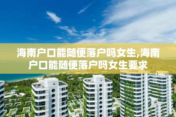 海南户口能随便落户吗女生,海南户口能随便落户吗女生要求