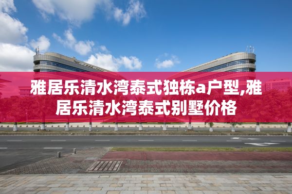雅居乐清水湾泰式独栋a户型,雅居乐清水湾泰式别墅价格