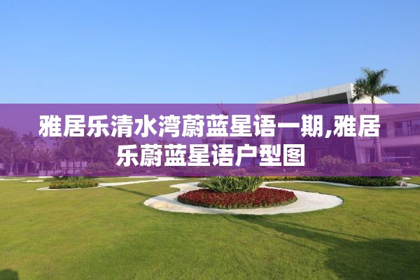 雅居乐清水湾蔚蓝星语一期,雅居乐蔚蓝星语户型图