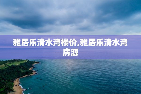 雅居乐清水湾楼价,雅居乐清水湾房源