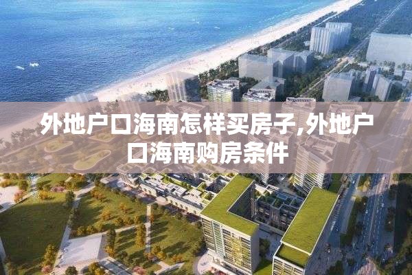 外地户口海南怎样买房子,外地户口海南购房条件