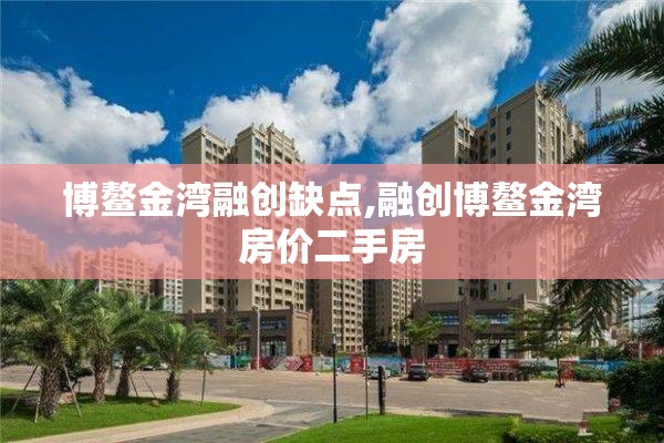 博鳌金湾融创缺点,融创博鳌金湾房价二手房