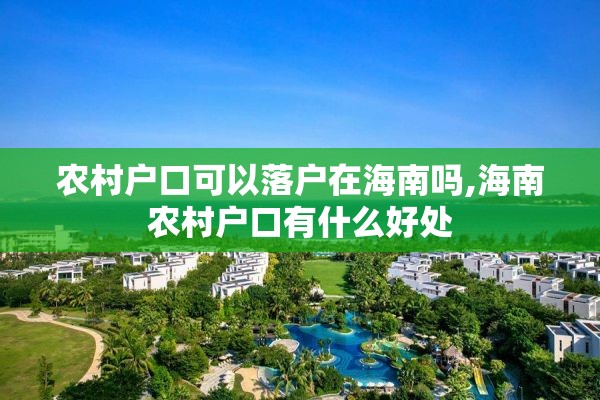 农村户口可以落户在海南吗,海南农村户口有什么好处
