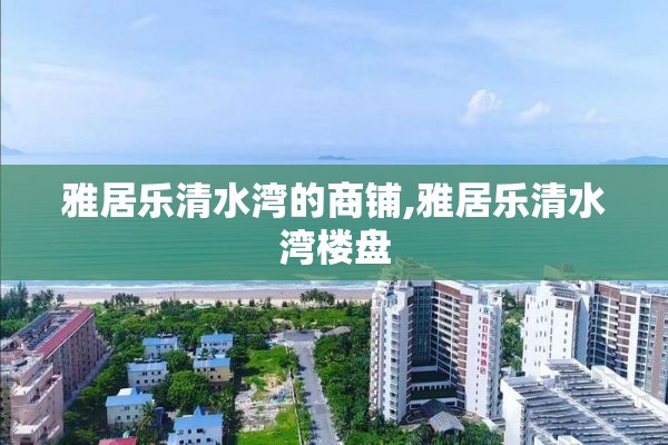 雅居乐清水湾的商铺,雅居乐清水湾楼盘